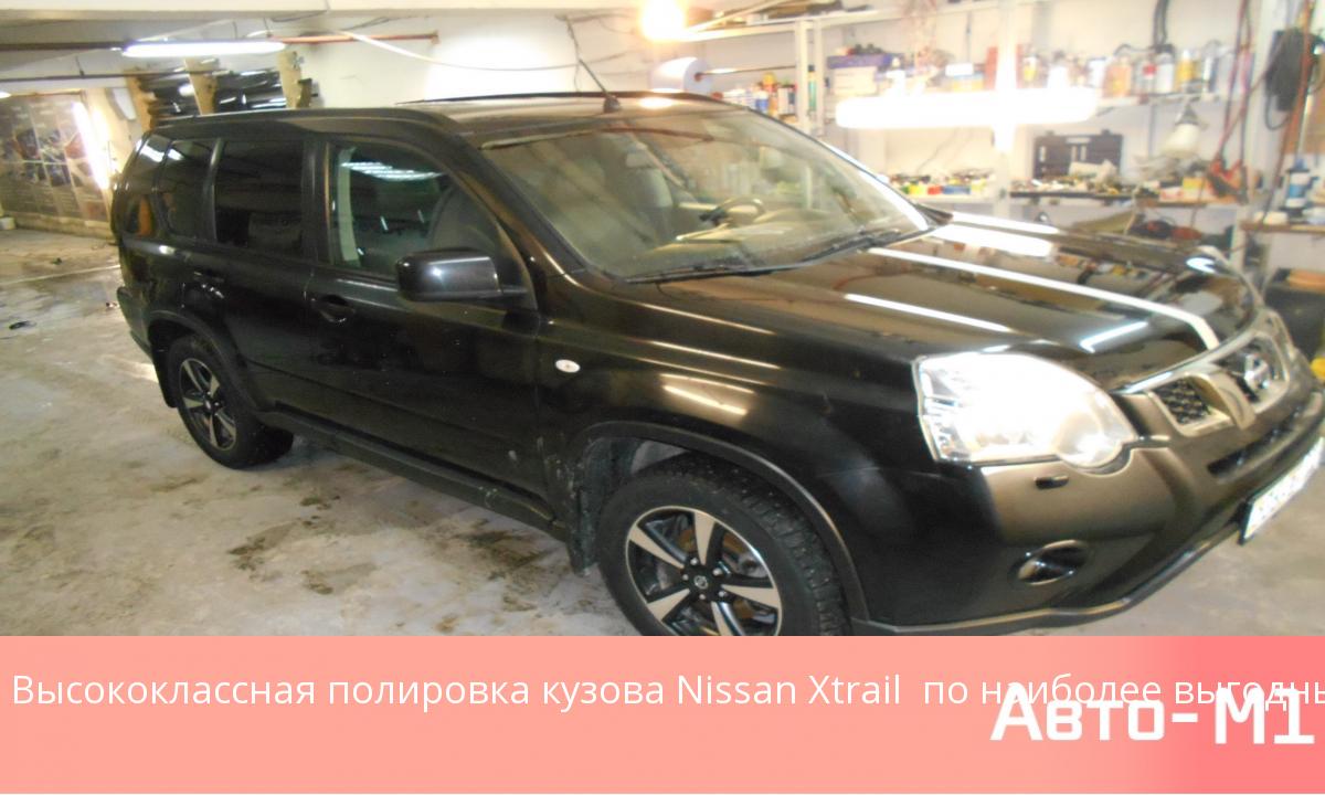 Высококлассная полировка кузова Nissan Xtrail по наиболее выгодным ценам